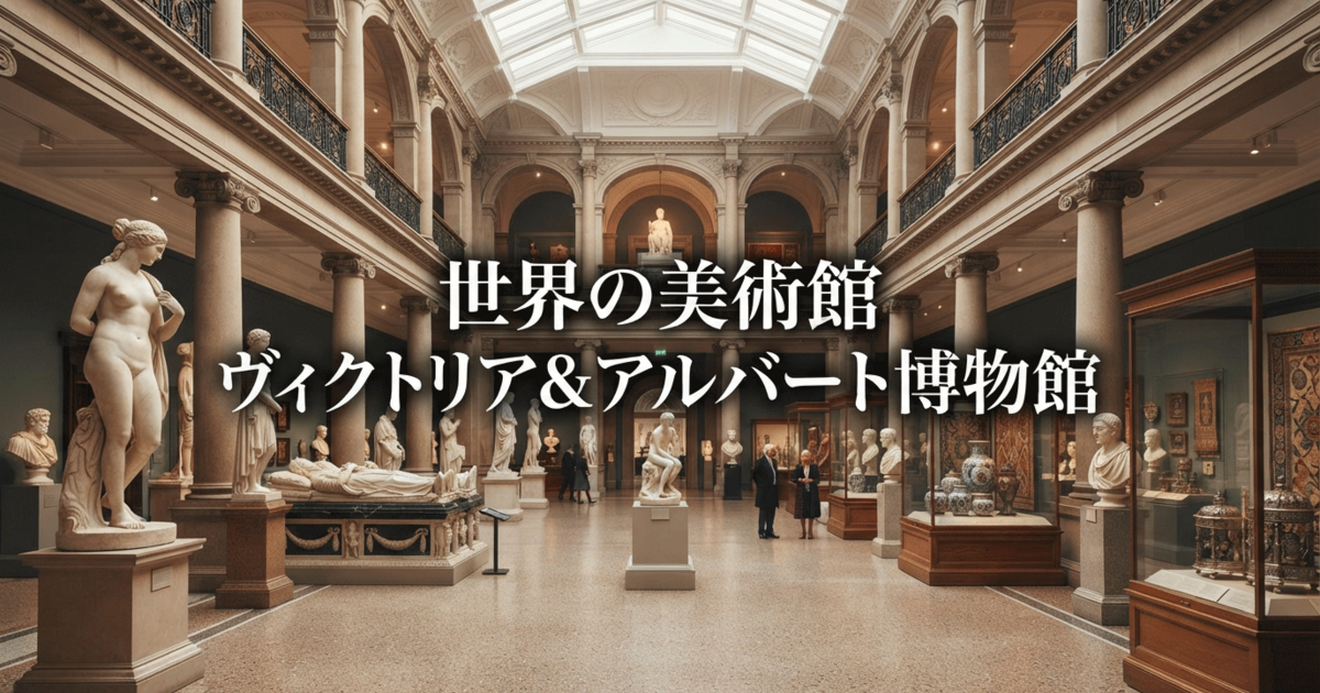 世界の美術館：ヴィクトリア&アルバート博物館